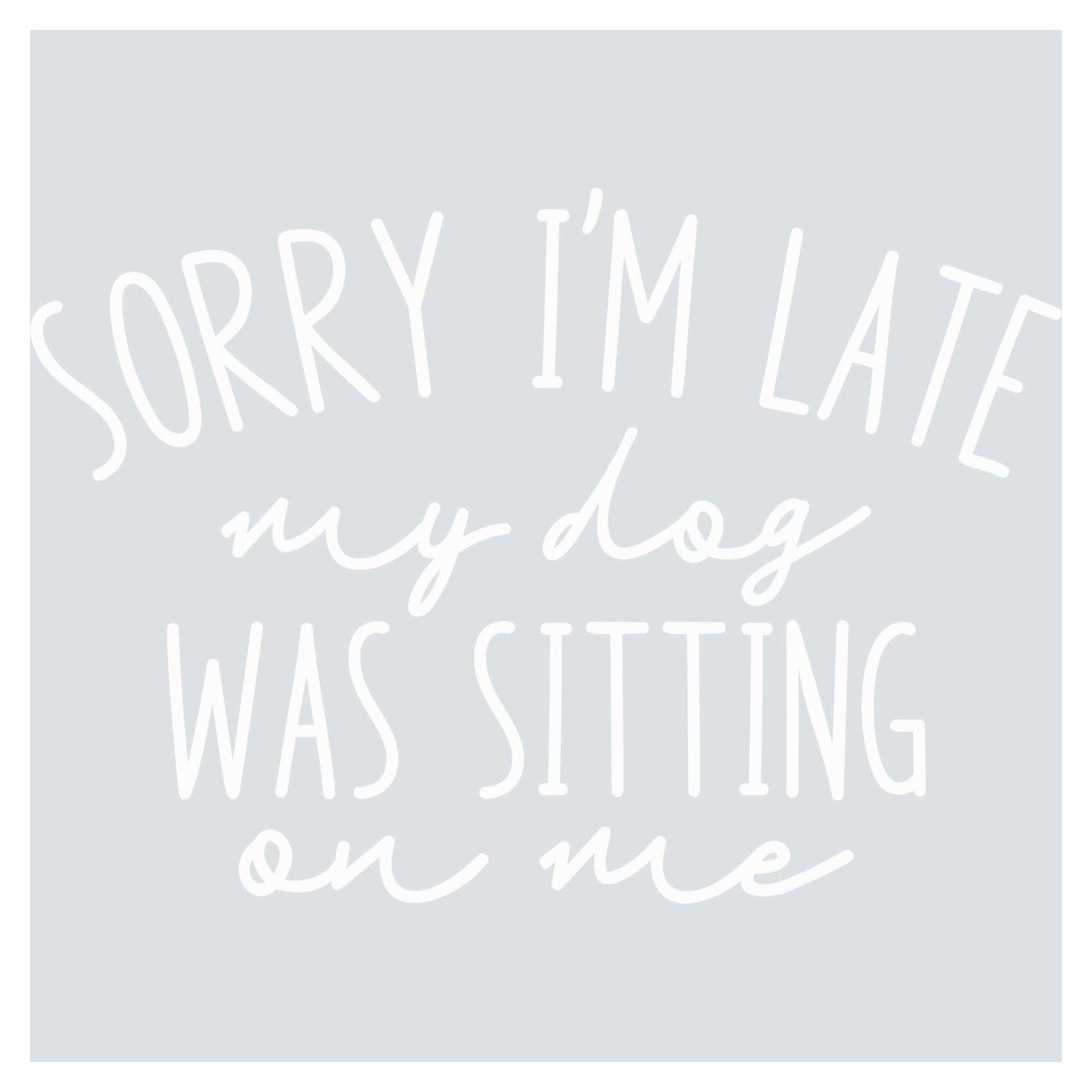 sorry i'm late my dog was sitting on me