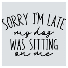 sorry i'm late my dog was sitting on me