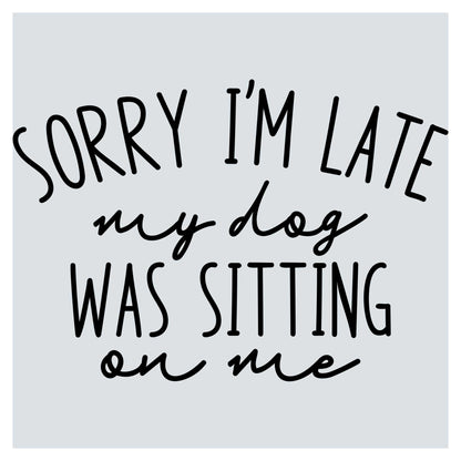 sorry i'm late my dog was sitting on me