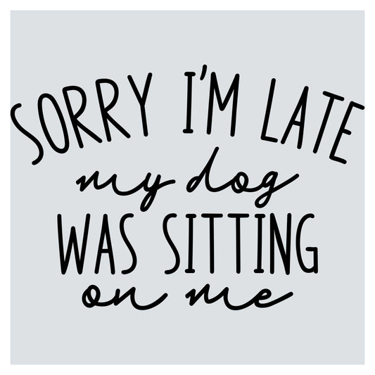 sorry i'm late my dog was sitting on me