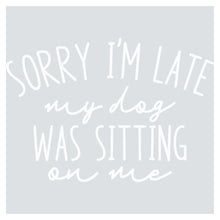 sorry i'm late my dog was sitting on me