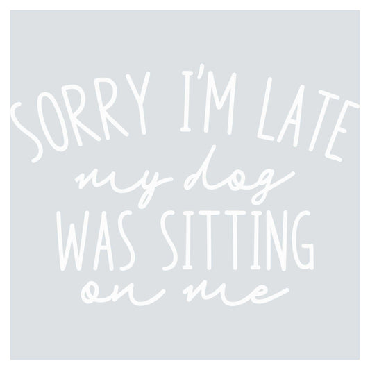 sorry i'm late my dog was sitting on me